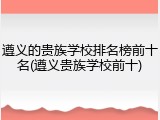 遵义的贵族学校排名榜前十名(遵义贵族学校前十)