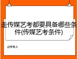 走传媒艺考都要具备哪些条件(传媒艺考条件)