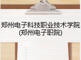 郑州电子科技职业技术学院(郑州电子职院)