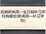 抚顺新宾高一全日制补习学校有哪些(新宾高一补习学校)