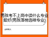 男孩考不上高中读什么专业最好(男孩落榜选啥专业)