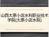 山西太原小店水利职业技术学院(太原小店水院)
