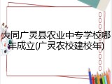 大同广灵县农业中专学校哪年成立(广灵农校建校年)