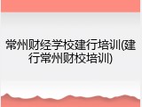 常州财经学校建行培训(建行常州财校培训)