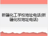 新疆化工学校地址电话(新疆化校地址电话)
