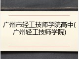 广州市轻工技师学院高中(广州轻工技师学院)