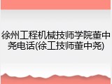 徐州工程机械技师学院董中尧电话(徐工技师董中尧)