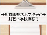 开封有哪些艺术学校好("开封艺术学校推荐")