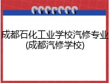 成都石化工业学校汽修专业(成都汽修学校)