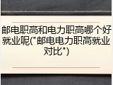邮电职高和电力职高哪个好就业呢("邮电电力职高就业对比")