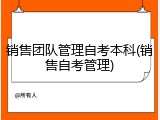 销售团队管理自考本科(销售自考管理)