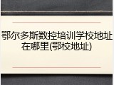 鄂尔多斯数控培训学校地址在哪里(鄂校地址)