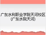 广东水利职业学院天河校区(广东水院天河)
