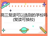 高三复读可以选别的学校吗(复读可换校)