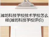 潍坊科技学校技术学校怎么样(潍坊科技学校评价)