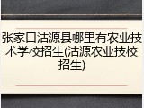 张家口沽源县哪里有农业技术学校招生(沽源农业技校招生)