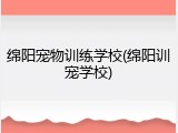 绵阳宠物训练学校(绵阳训宠学校)