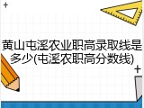 黄山屯溪农业职高录取线是多少(屯溪农职高分数线)