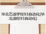 华北石油学校93自动化(华北油校93自动化)
