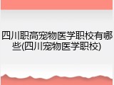 四川职高宠物医学职校有哪些(四川宠物医学职校)