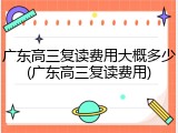 广东高三复读费用大概多少(广东高三复读费用)