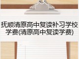 抚顺清原高中复读补习学校学费(清原高中复读学费)