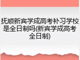 抚顺新宾学成高考补习学校是全日制吗(新宾学成高考全日制)