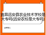 宜昌远安县农业技术学校是大专吗(远安农校是大专吗)