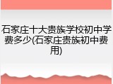 石家庄十大贵族学校初中学费多少(石家庄贵族初中费用)