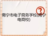 南宁市电子商务学校(南宁电商校)