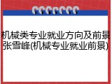 机械类专业就业方向及前景张雪峰(机械专业就业前景)