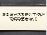 济南编导艺考培训学校(济南编导艺考培训)