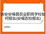 吉安安福县农业职高学校如何报名(安福农校报名)