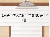 叛逆学校洛阳(洛阳叛逆学校)