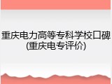 重庆电力高等专科学校口碑(重庆电专评价)