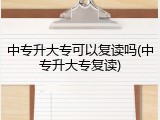 中专升大专可以复读吗(中专升大专复读)