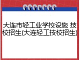 大连市轻工业学校设施 技校招生(大连轻工技校招生)