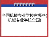全国机械专业学校有哪些(机械专业学校全国)