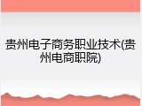 贵州电子商务职业技术(贵州电商职院)