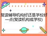 复读辅导机构好还是学校好一点(复读机构或学校)