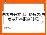自考专升本几月份报名(自考专升本报名时间)