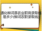 通化柳河县农业职高录取线是多少(柳河农职录取线)