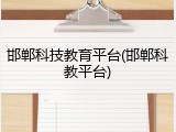 邯郸科技教育平台(邯郸科教平台)