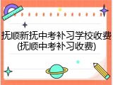 抚顺新抚中考补习学校收费(抚顺中考补习收费)