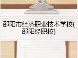 邵阳市经济职业技术学校(邵阳经职校)