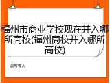 福州市商业学校现在并入哪所高校(福州商校并入哪所高校)