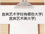 宜宾艺术学校有哪些大学(宜宾艺术类大学)