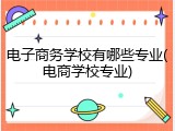 电子商务学校有哪些专业(电商学校专业)