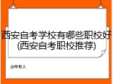 西安自考学校有哪些职校好(西安自考职校推荐)