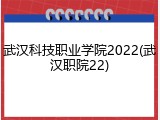武汉科技职业学院2022(武汉职院22)